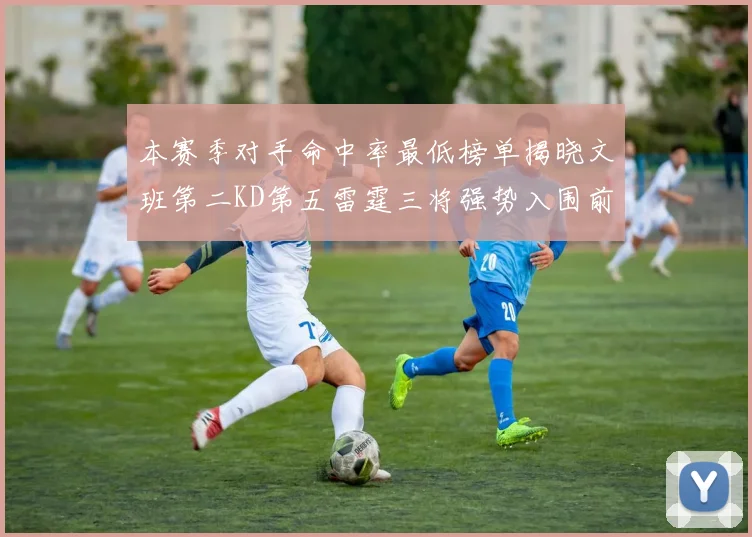 本赛季对手命中率最低榜单揭晓文班第二KD第五雷霆三将强势入围前十