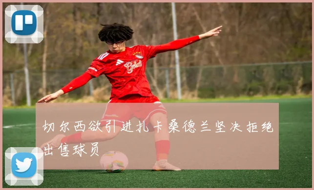 切尔西欲引进扎卡桑德兰坚决拒绝出售球员