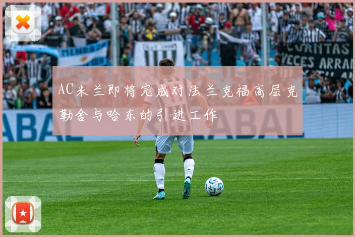 AC米兰即将完成对法兰克福高层克勒舍与哈东的引进工作