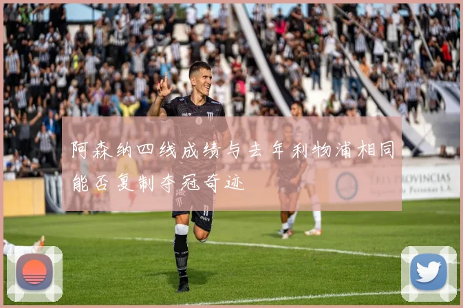 阿森纳四线成绩与去年利物浦相同能否复制夺冠奇迹