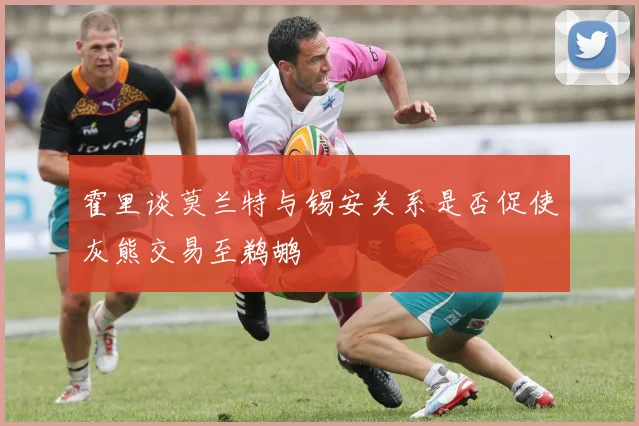 霍里谈莫兰特与锡安关系是否促使灰熊交易至鹈鹕