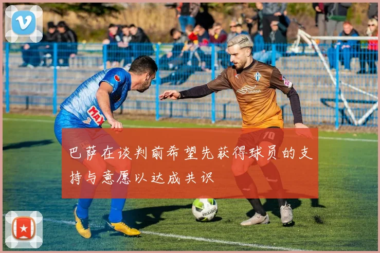 巴萨在谈判前希望先获得球员的支持与意愿以达成共识