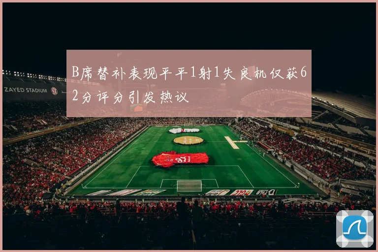 B席替补表现平平1射1失良机仅获62分评分引发热议