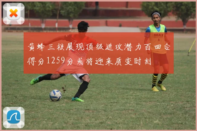 黄蜂三核展现顶级进攻潜力百回合得分1259分或将迎来质变时刻