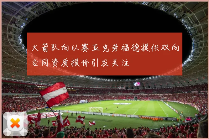火箭队向以赛亚克劳福德提供双向合同资质报价引发关注