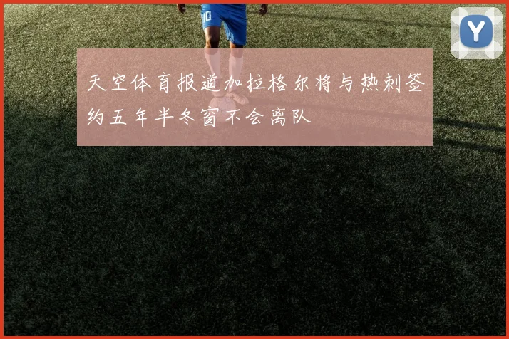 天空体育报道加拉格尔将与热刺签约五年半冬窗不会离队