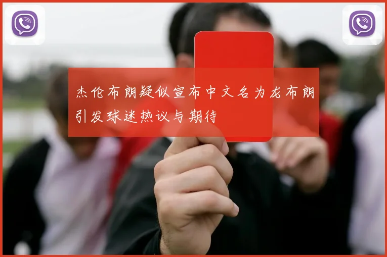 杰伦布朗疑似宣布中文名为龙布朗引发球迷热议与期待